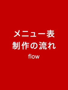 メニュー表制作の流れ flow