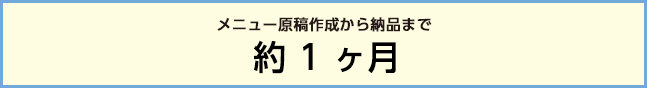 メニュー原稿作成から納品まで約1ヶ月