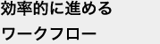 効率的に進めるワークフロー