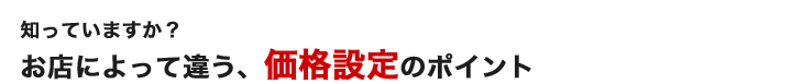 知っていますか？お店によって違う、価格設定のポイント