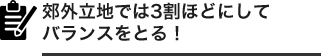 郊外立地では3割ほどにしてバランスをとる！